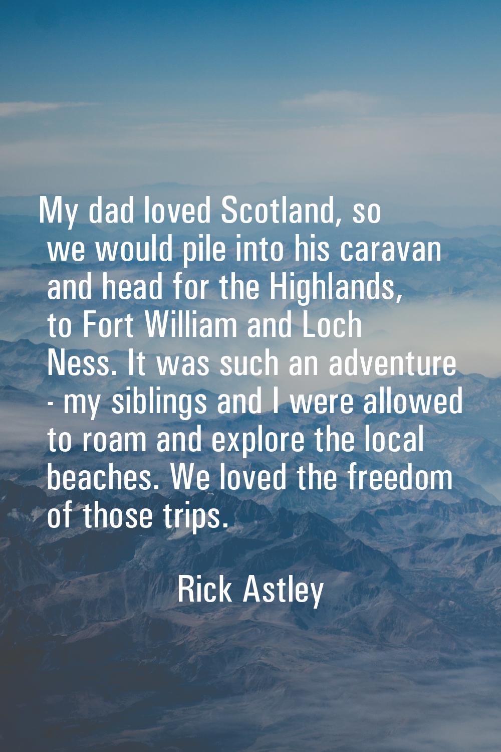 My dad loved Scotland, so we would pile into his caravan and head for the Highlands, to Fort Willia