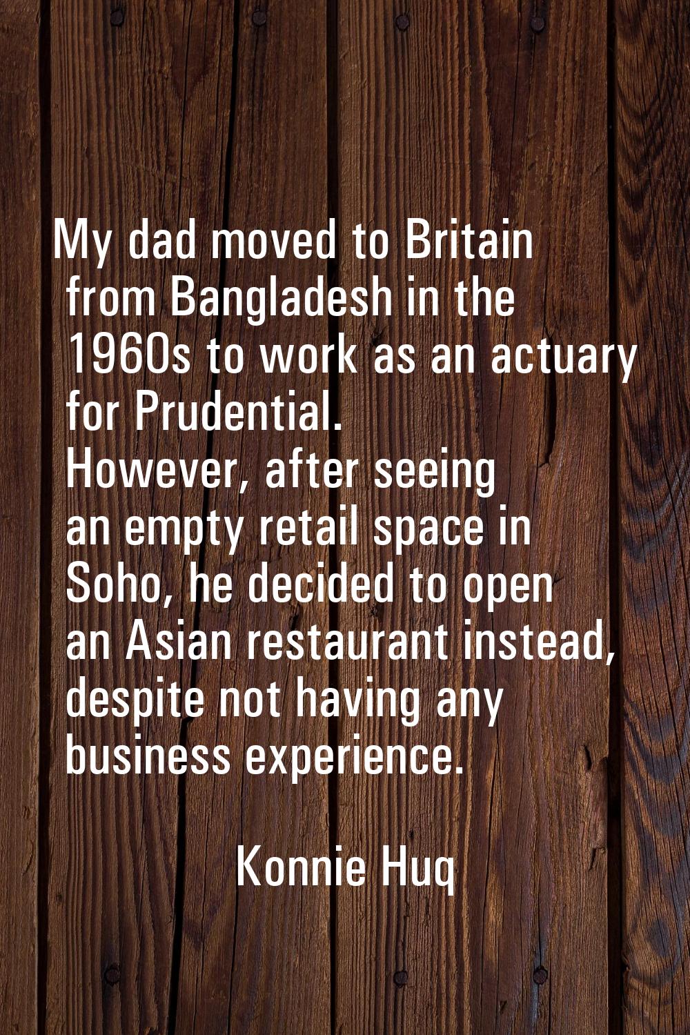My dad moved to Britain from Bangladesh in the 1960s to work as an actuary for Prudential. However,