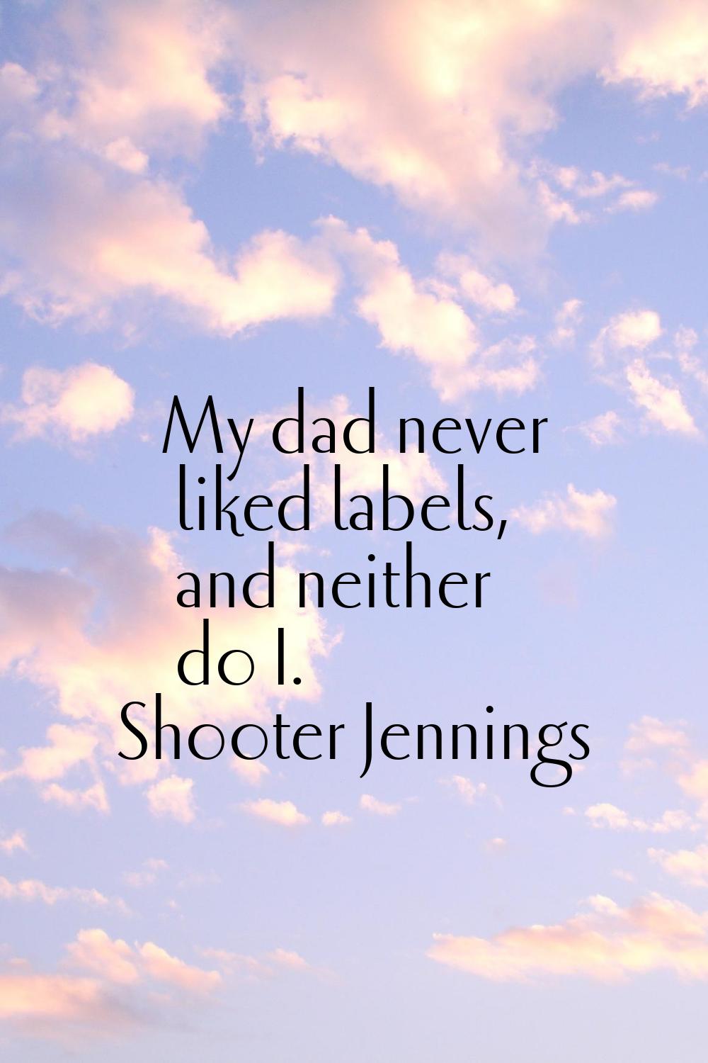 My dad never liked labels, and neither do I.
