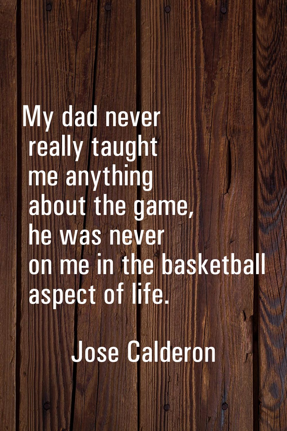 My dad never really taught me anything about the game, he was never on me in the basketball aspect 