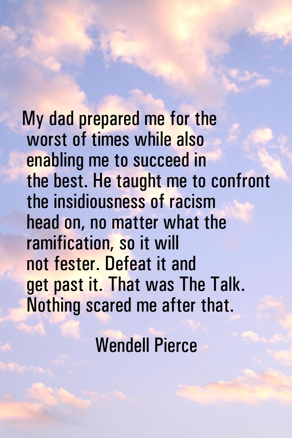 My dad prepared me for the worst of times while also enabling me to succeed in the best. He taught 