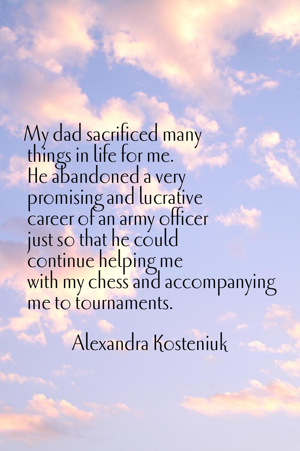 My dad sacrificed many things in life for me. He abandoned a very promising and lucrative career of