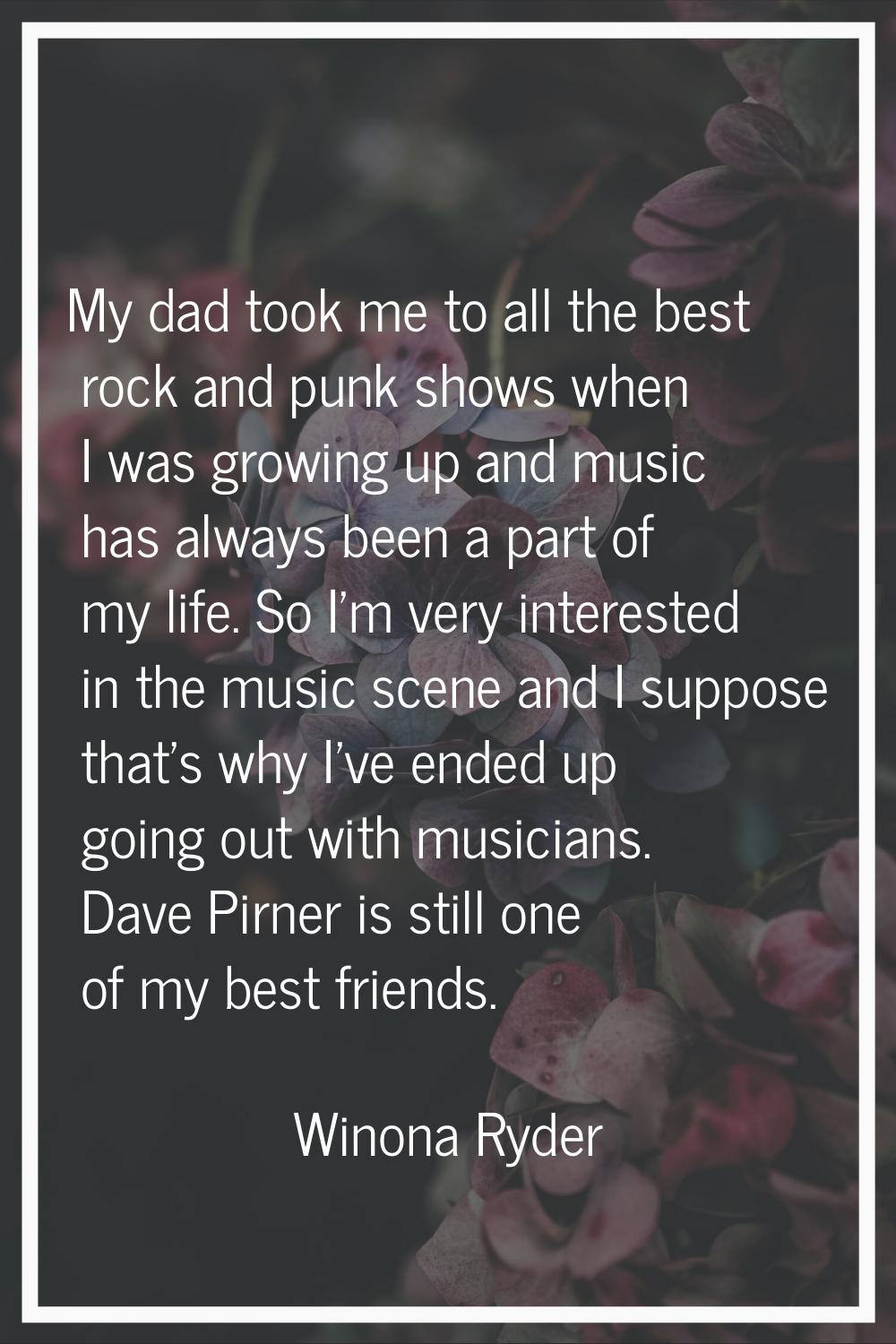 My dad took me to all the best rock and punk shows when I was growing up and music has always been 