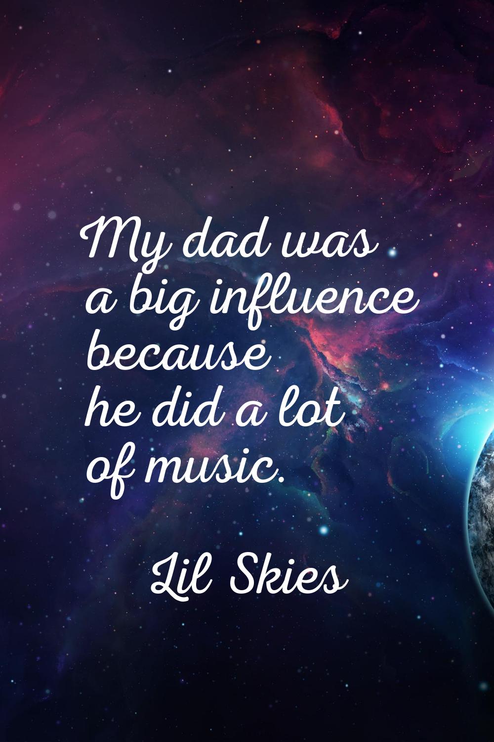 My dad was a big influence because he did a lot of music.