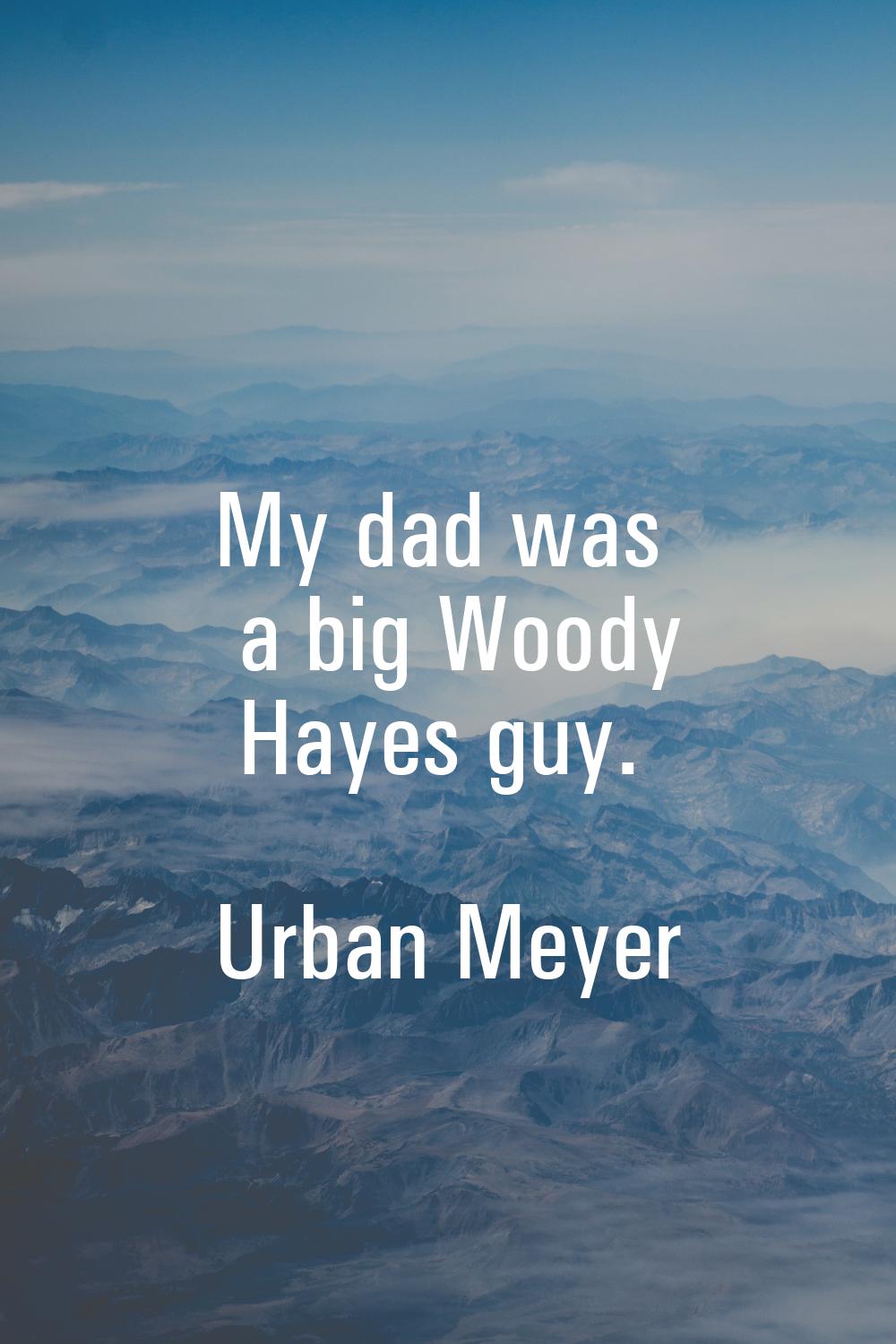 My dad was a big Woody Hayes guy.