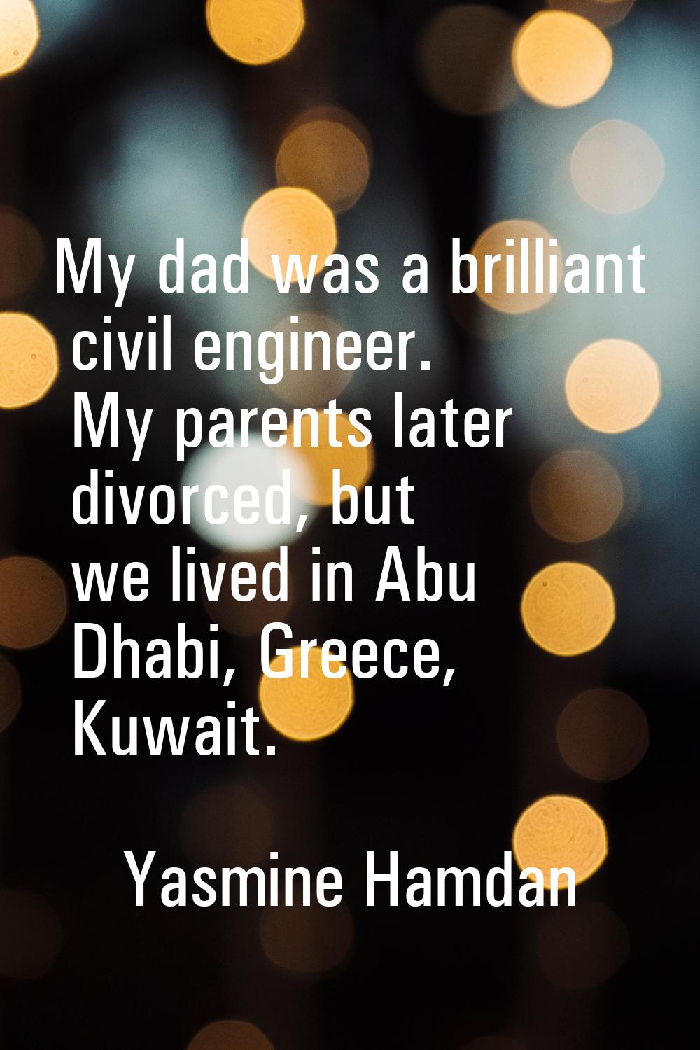 My dad was a brilliant civil engineer. My parents later divorced, but we lived in Abu Dhabi, Greece