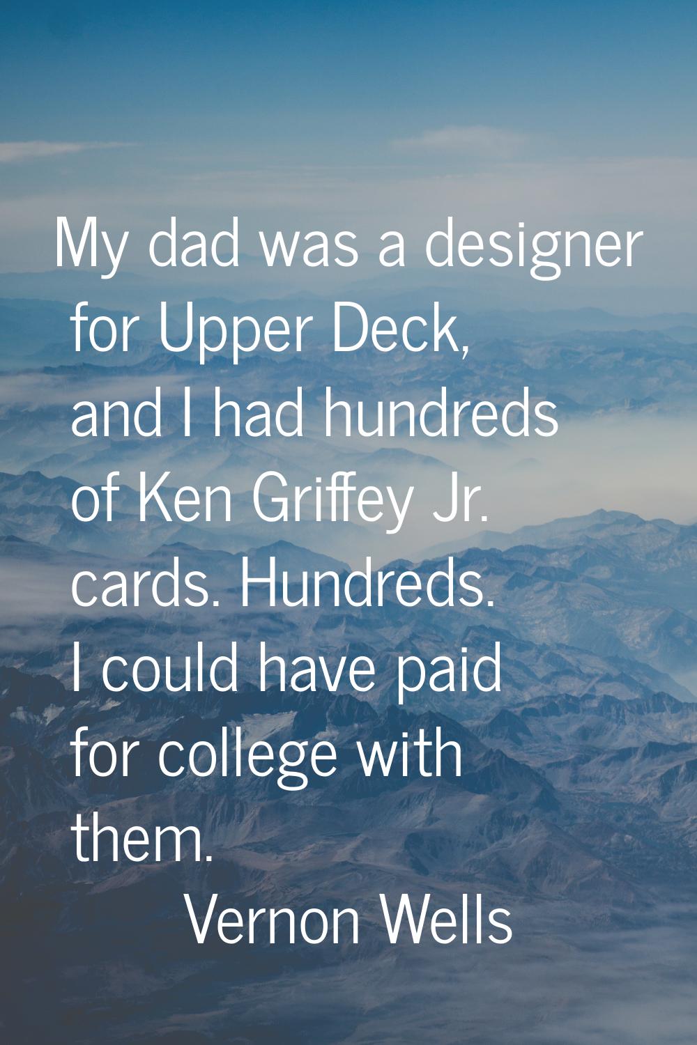 My dad was a designer for Upper Deck, and I had hundreds of Ken Griffey Jr. cards. Hundreds. I coul