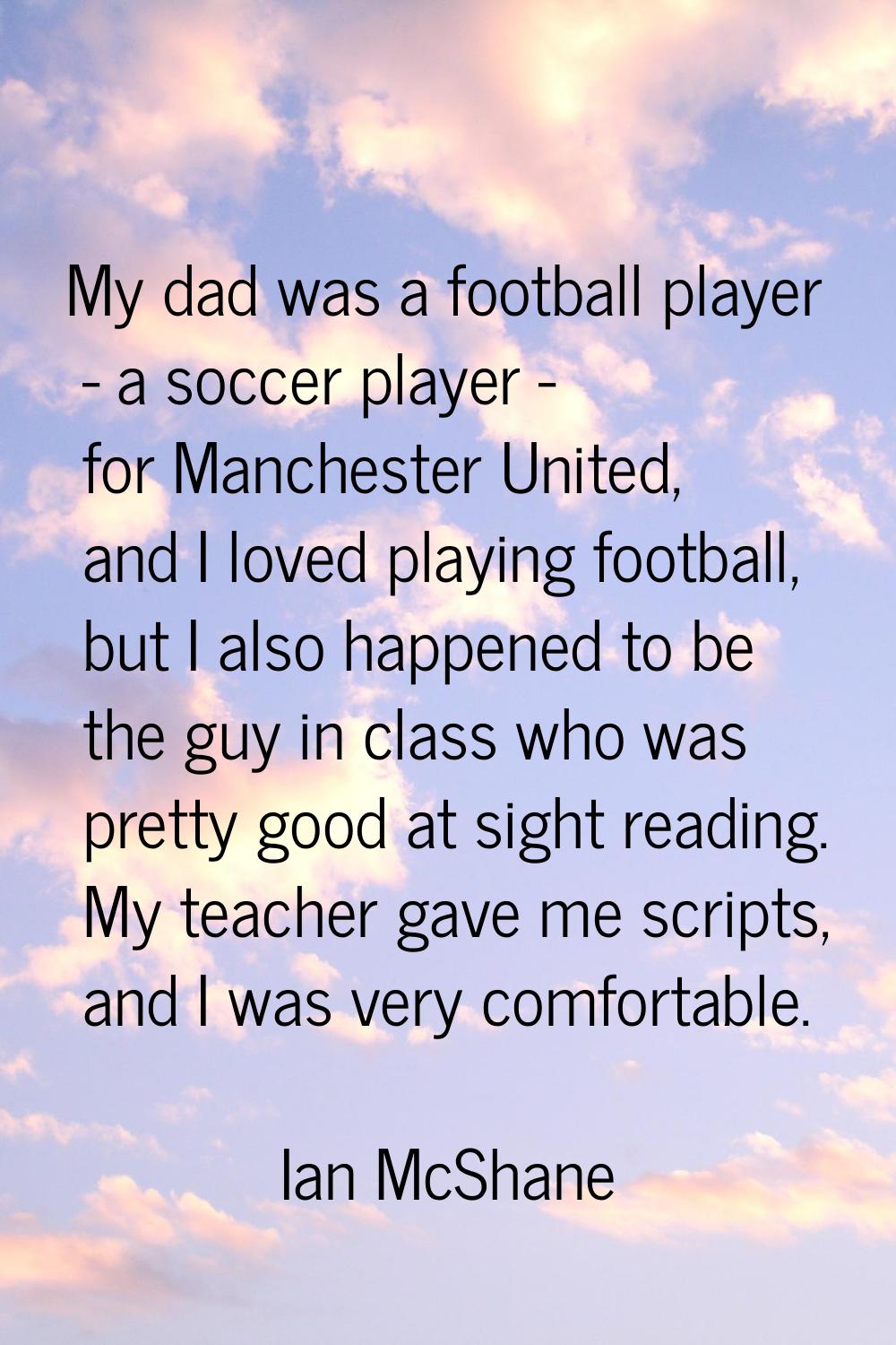 My dad was a football player - a soccer player - for Manchester United, and I loved playing footbal