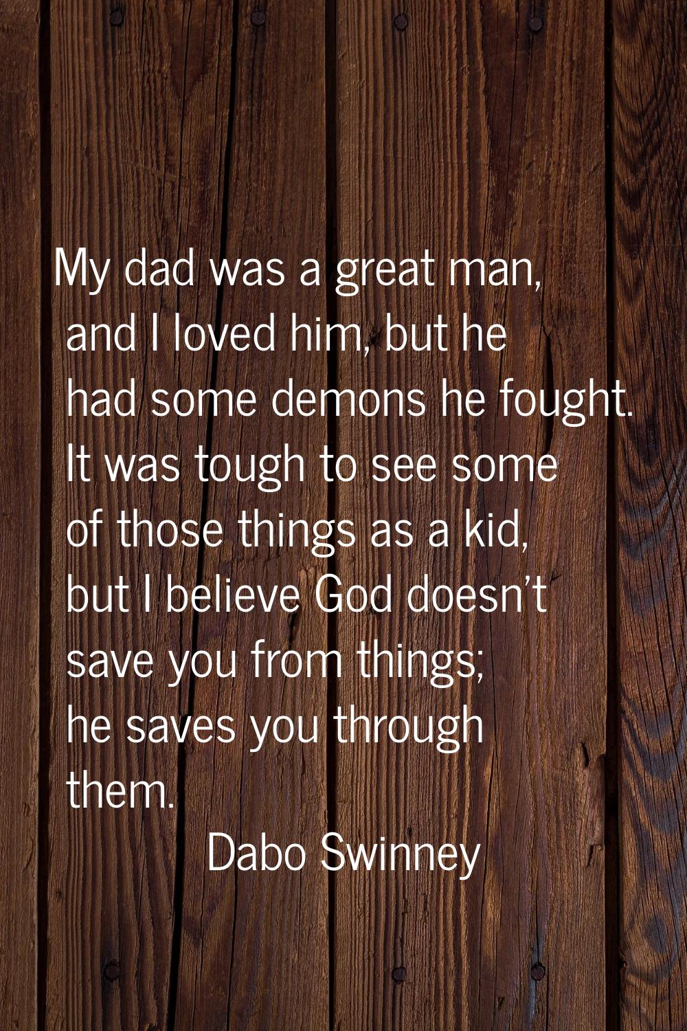 My dad was a great man, and I loved him, but he had some demons he fought. It was tough to see some