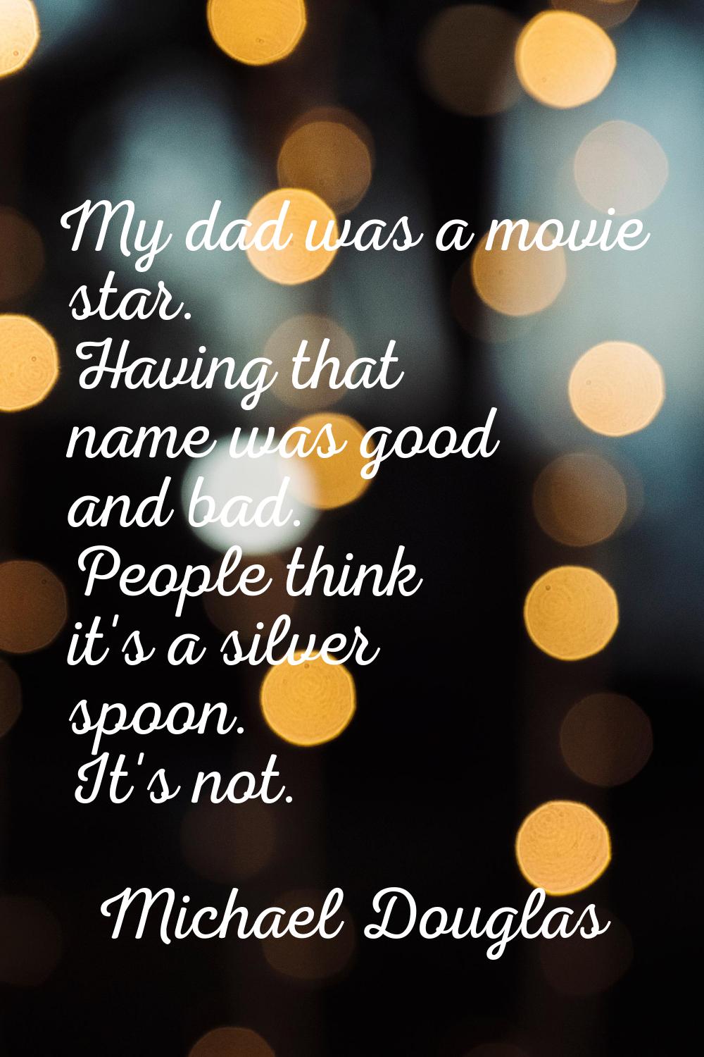 My dad was a movie star. Having that name was good and bad. People think it's a silver spoon. It's 