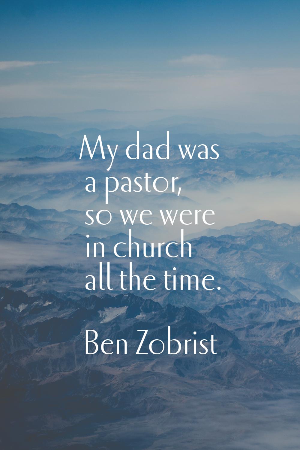 My dad was a pastor, so we were in church all the time.
