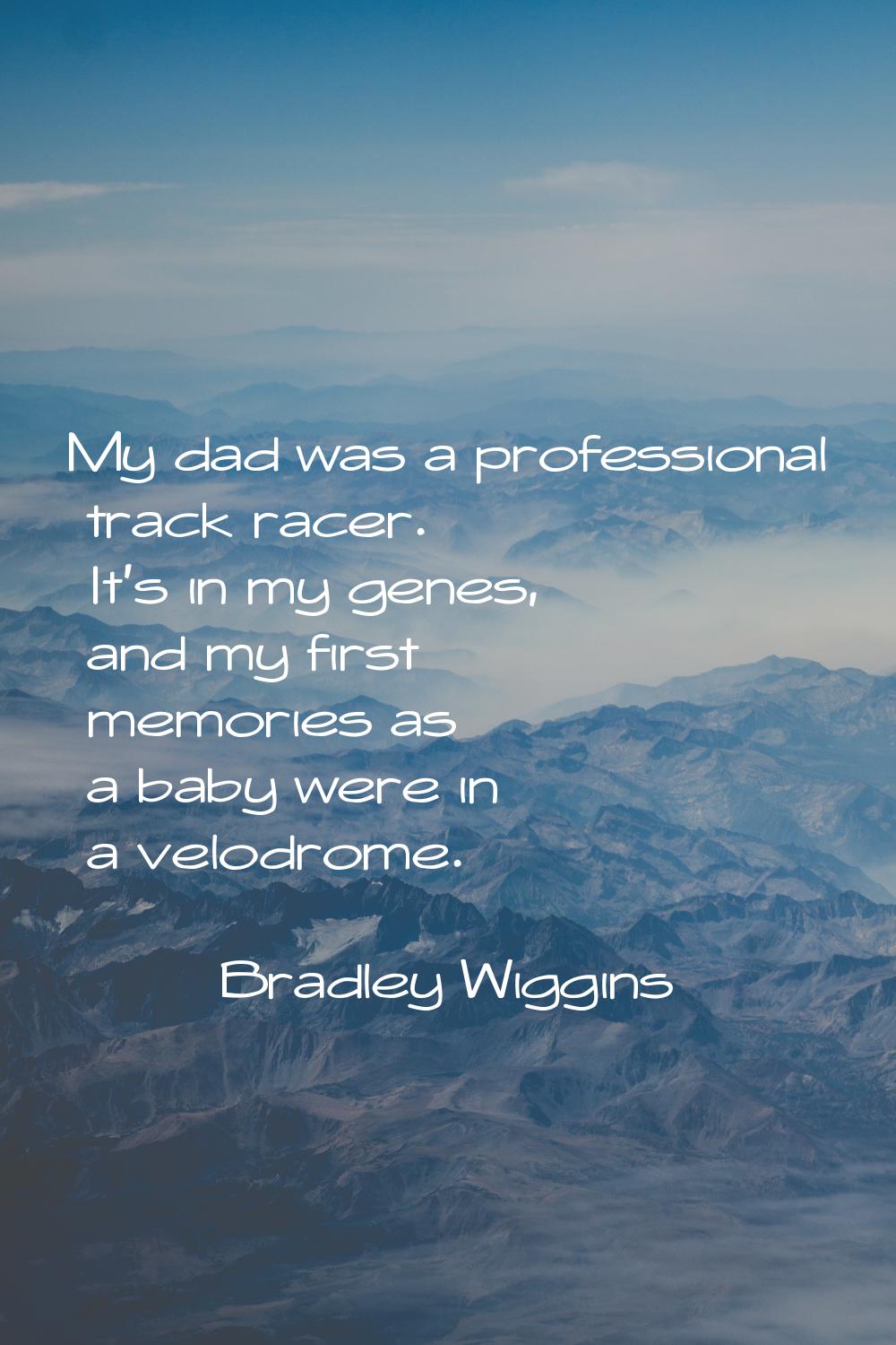 My dad was a professional track racer. It's in my genes, and my first memories as a baby were in a 