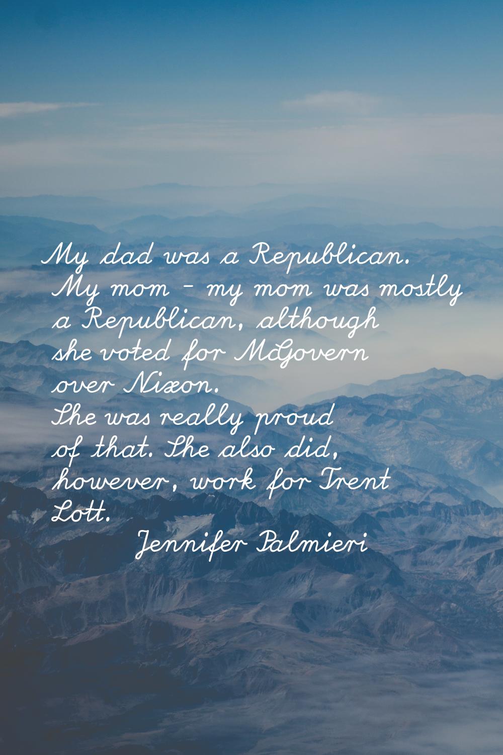 My dad was a Republican. My mom - my mom was mostly a Republican, although she voted for McGovern o