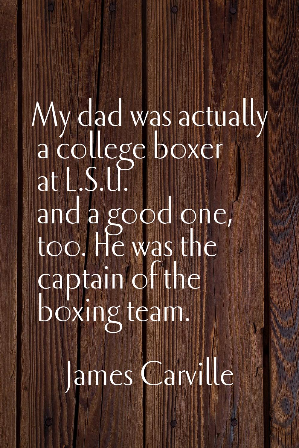 My dad was actually a college boxer at L.S.U. and a good one, too. He was the captain of the boxing