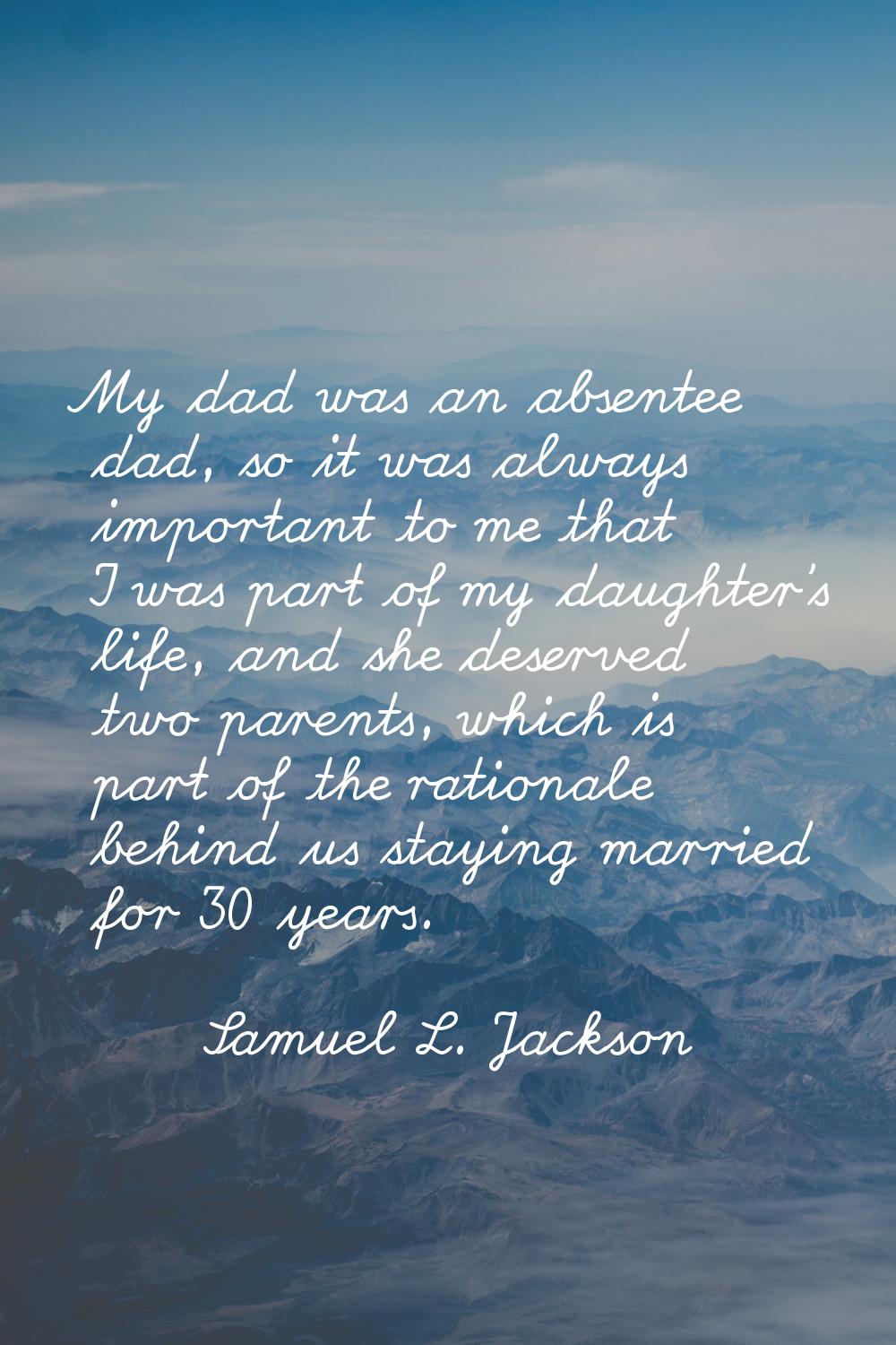 My dad was an absentee dad, so it was always important to me that I was part of my daughter's life,