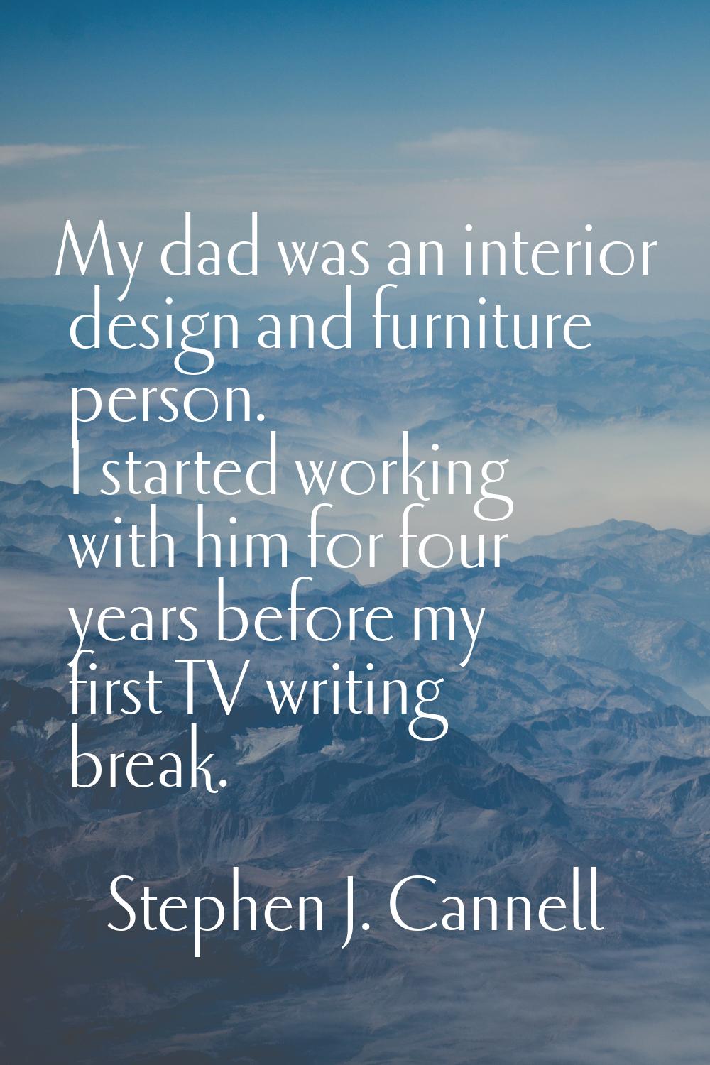 My dad was an interior design and furniture person. I started working with him for four years befor