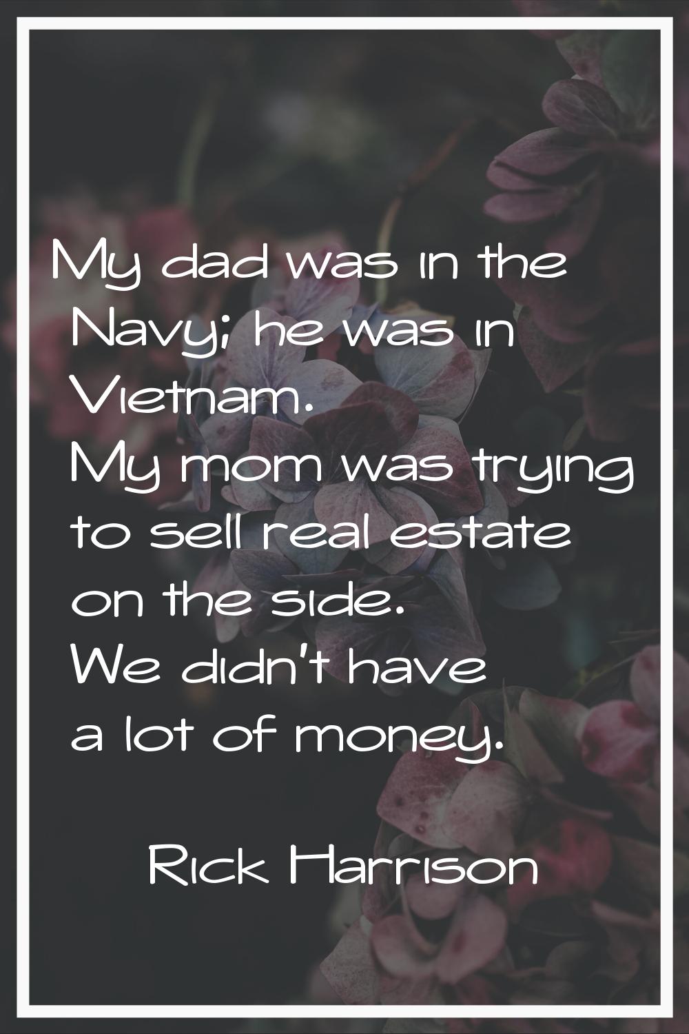 My dad was in the Navy; he was in Vietnam. My mom was trying to sell real estate on the side. We di