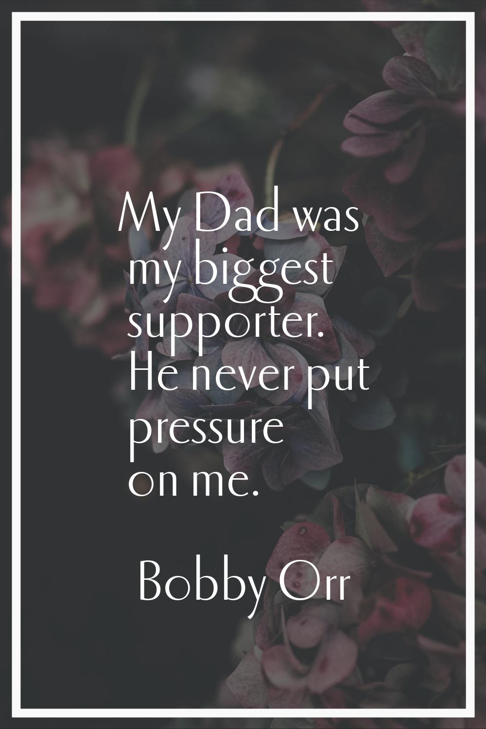 My Dad was my biggest supporter. He never put pressure on me.