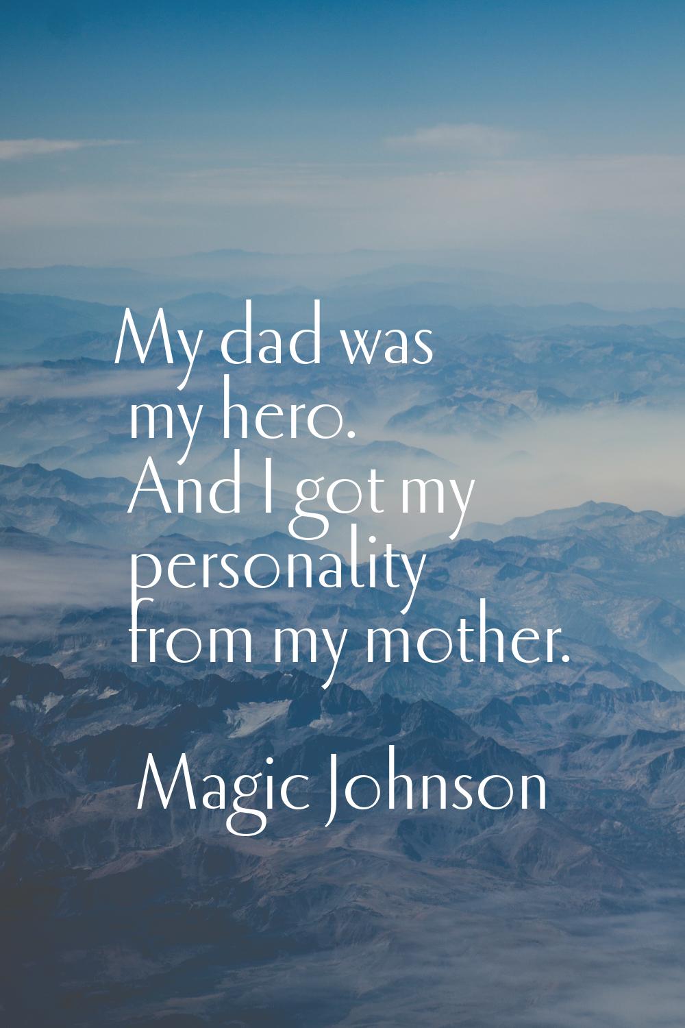 My dad was my hero. And I got my personality from my mother.