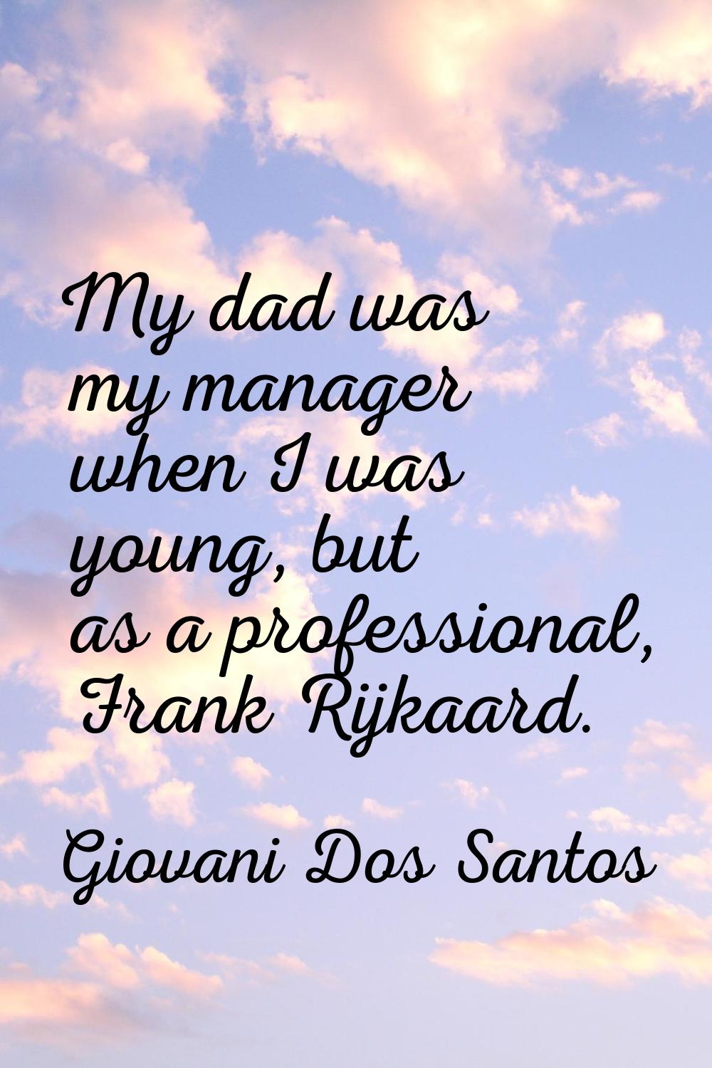 My dad was my manager when I was young, but as a professional, Frank Rijkaard.