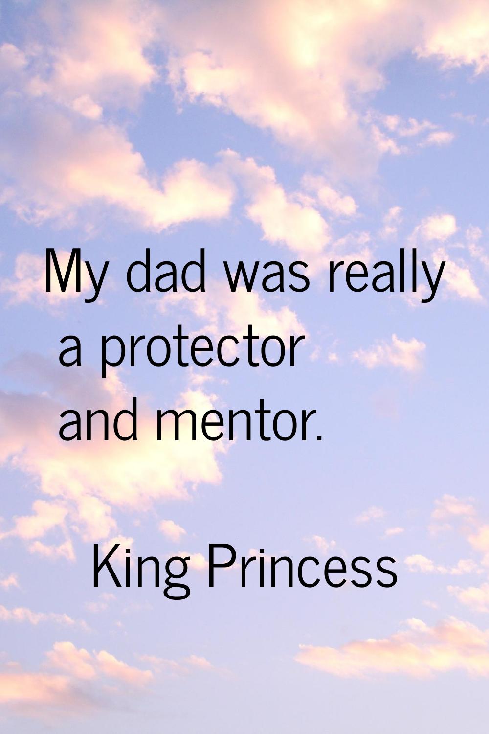 My dad was really a protector and mentor.