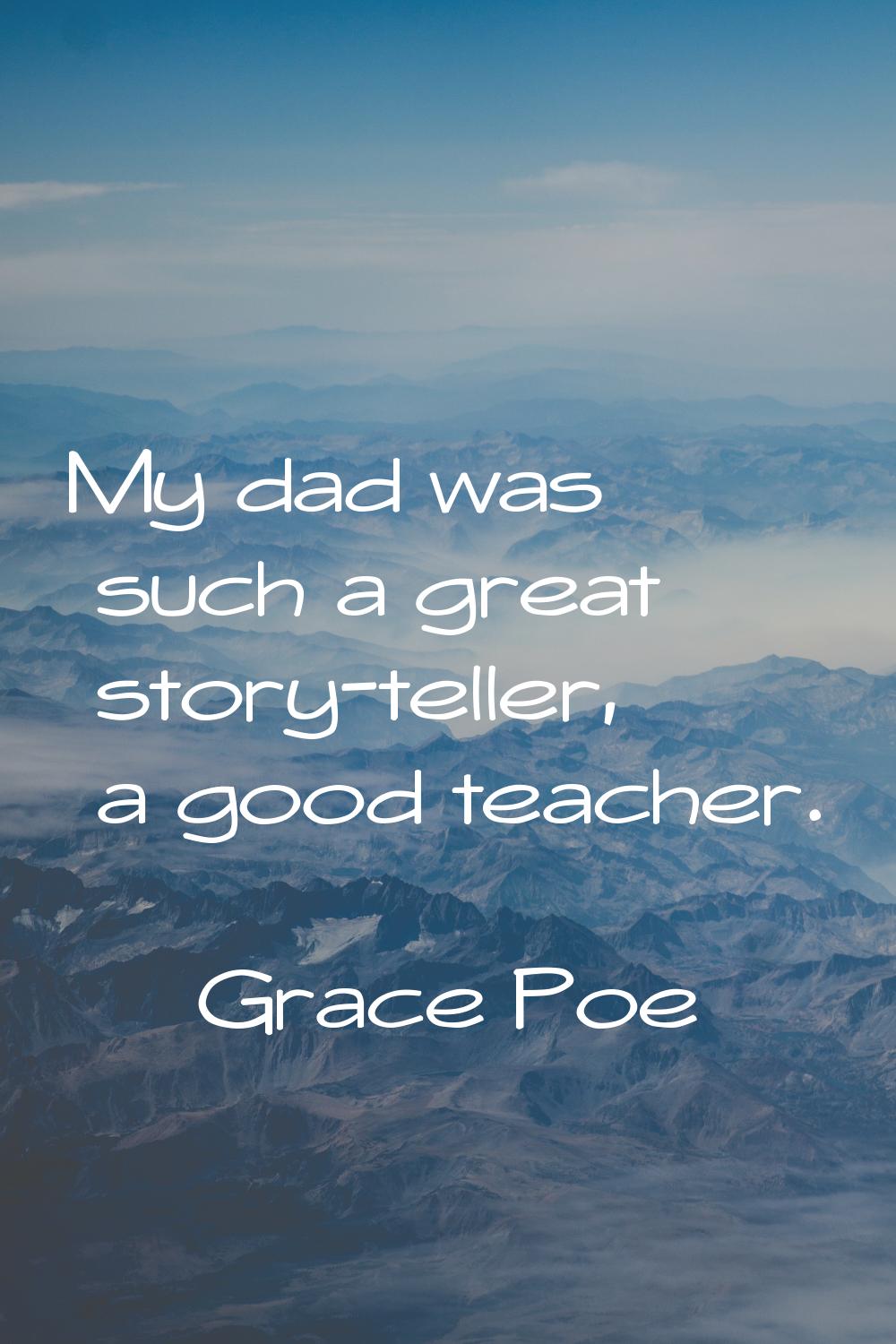 My dad was such a great story-teller, a good teacher.