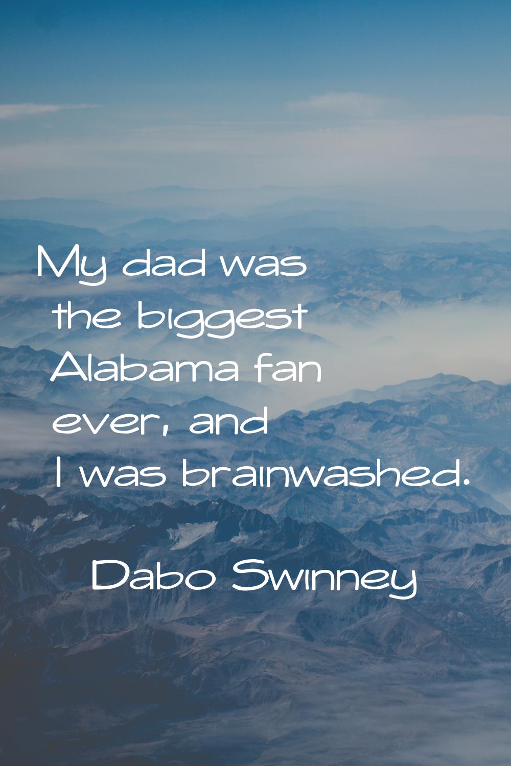 My dad was the biggest Alabama fan ever, and I was brainwashed.