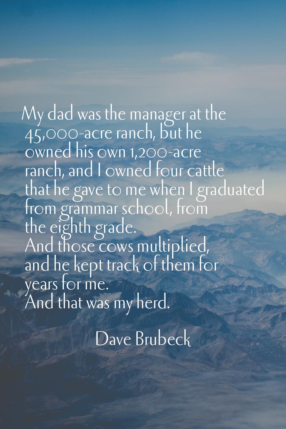 My dad was the manager at the 45,000-acre ranch, but he owned his own 1,200-acre ranch, and I owned