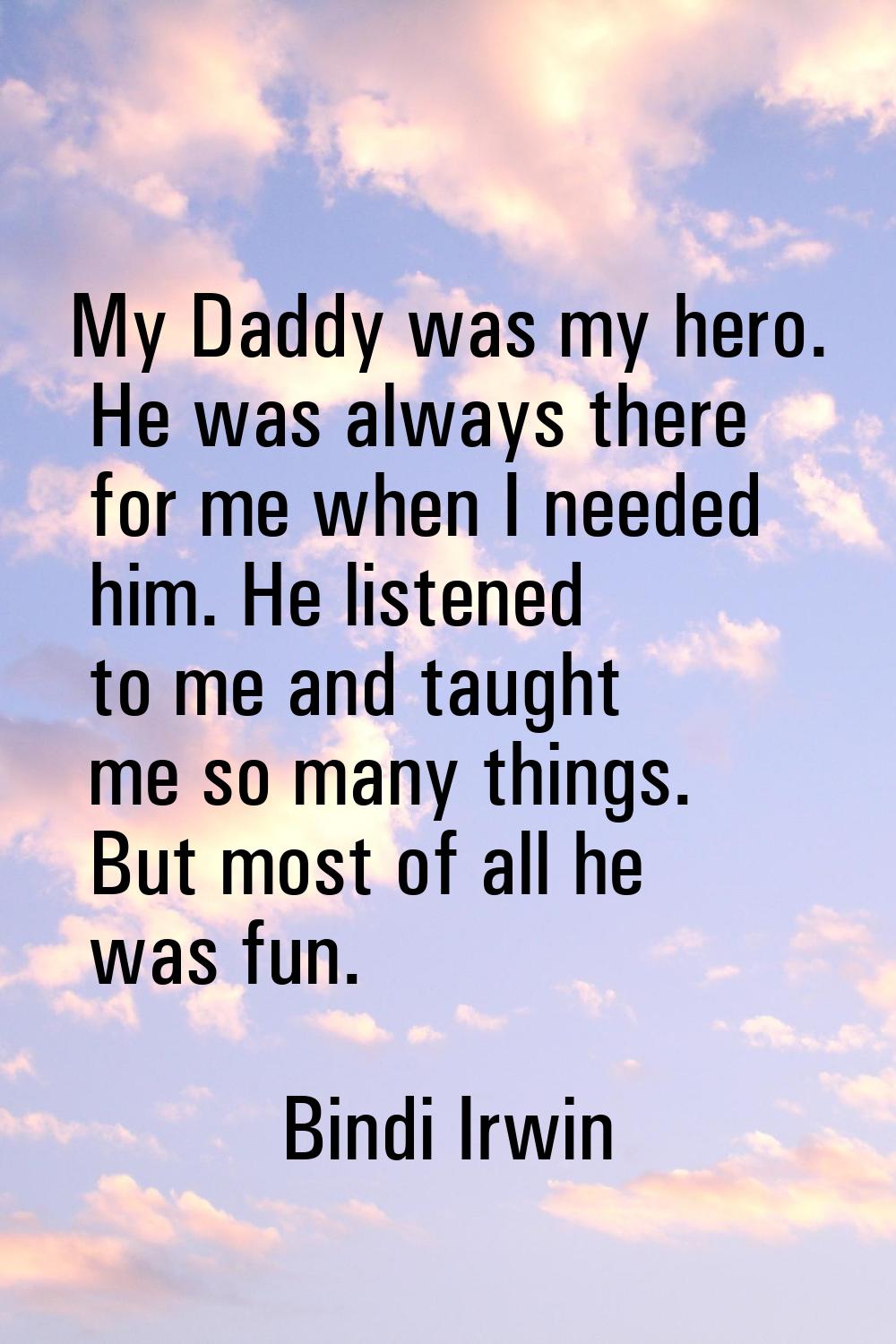 My Daddy was my hero. He was always there for me when I needed him. He listened to me and taught me