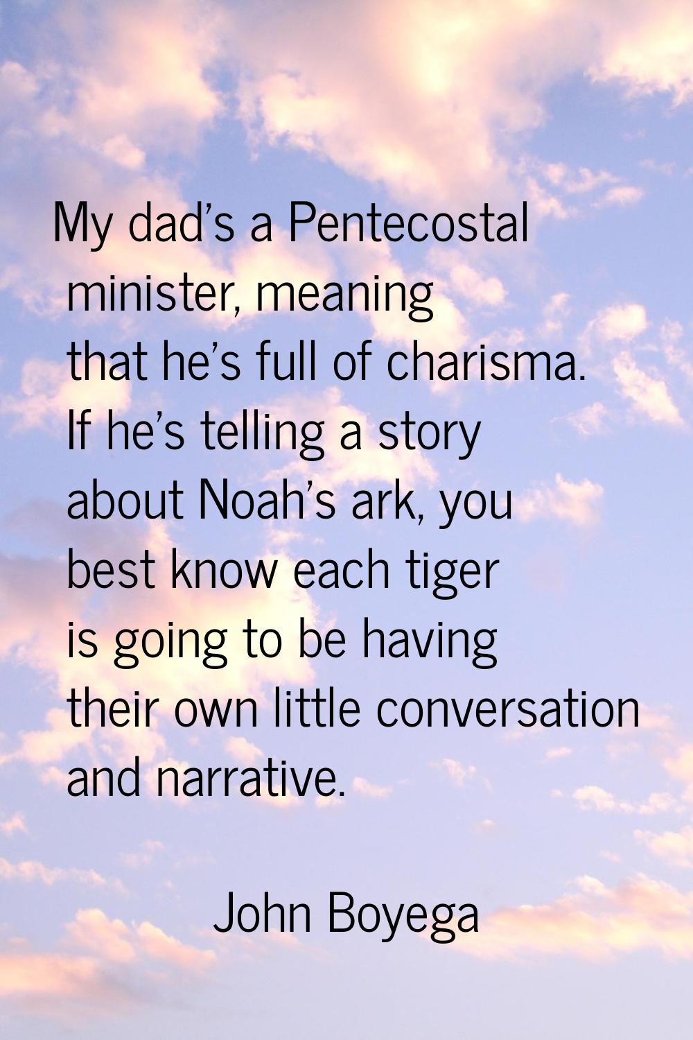 My dad's a Pentecostal minister, meaning that he's full of charisma. If he's telling a story about 