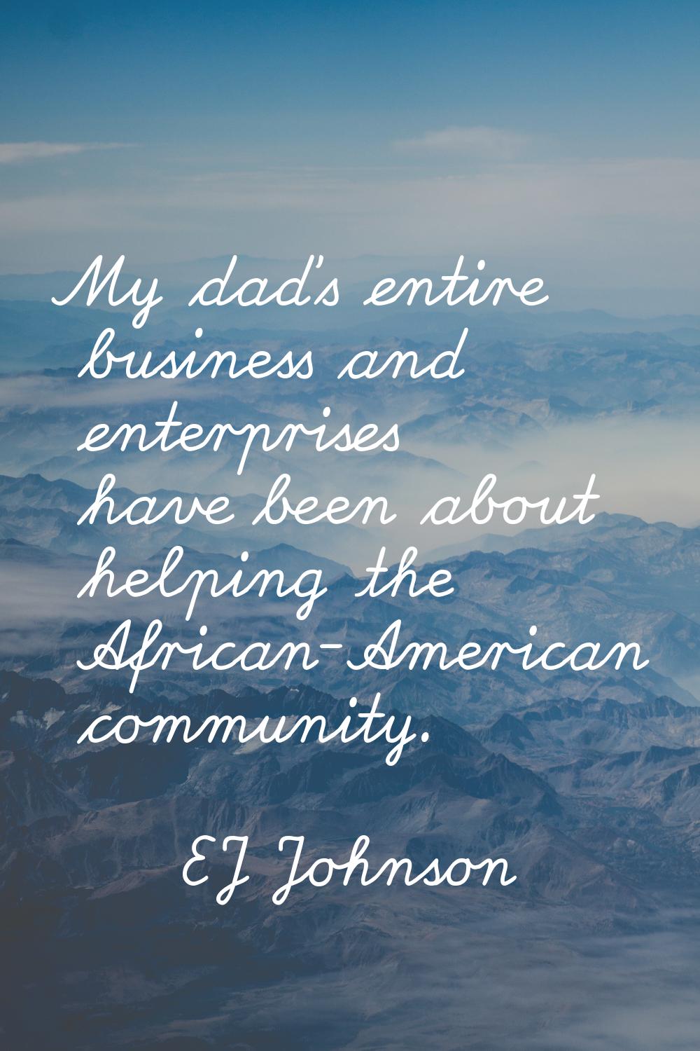 My dad's entire business and enterprises have been about helping the African-American community.