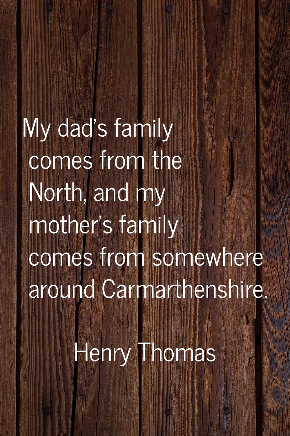 My dad's family comes from the North, and my mother's family comes from somewhere around Carmarthen