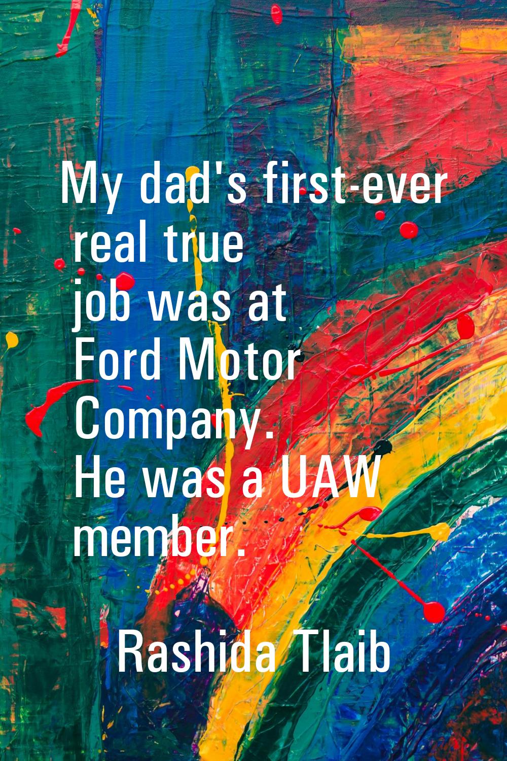 My dad's first-ever real true job was at Ford Motor Company. He was a UAW member.