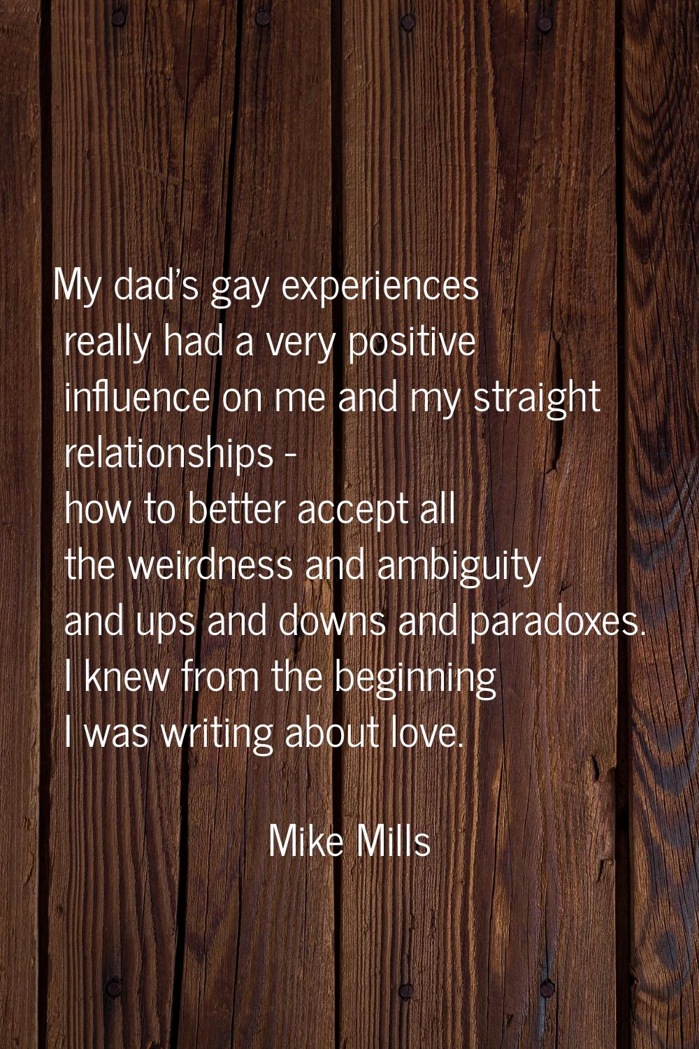 My dad's gay experiences really had a very positive influence on me and my straight relationships -