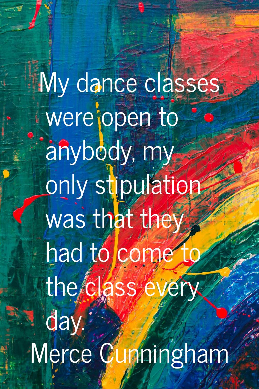My dance classes were open to anybody, my only stipulation was that they had to come to the class e