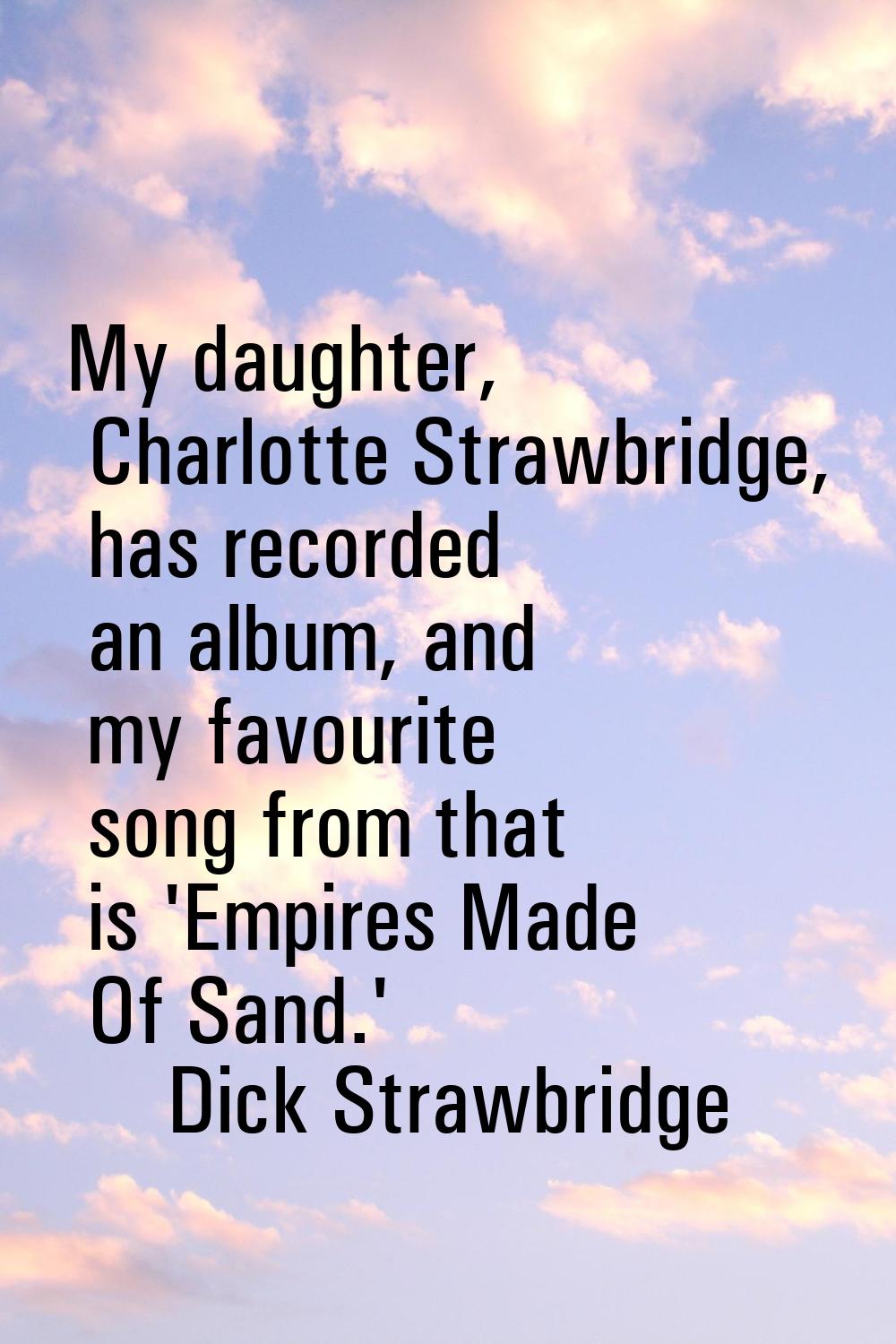 My daughter, Charlotte Strawbridge, has recorded an album, and my favourite song from that is 'Empi