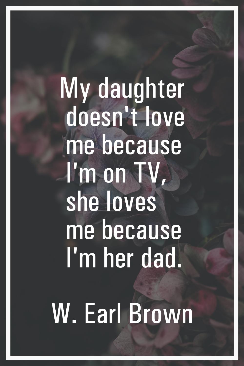 My daughter doesn't love me because I'm on TV, she loves me because I'm her dad.