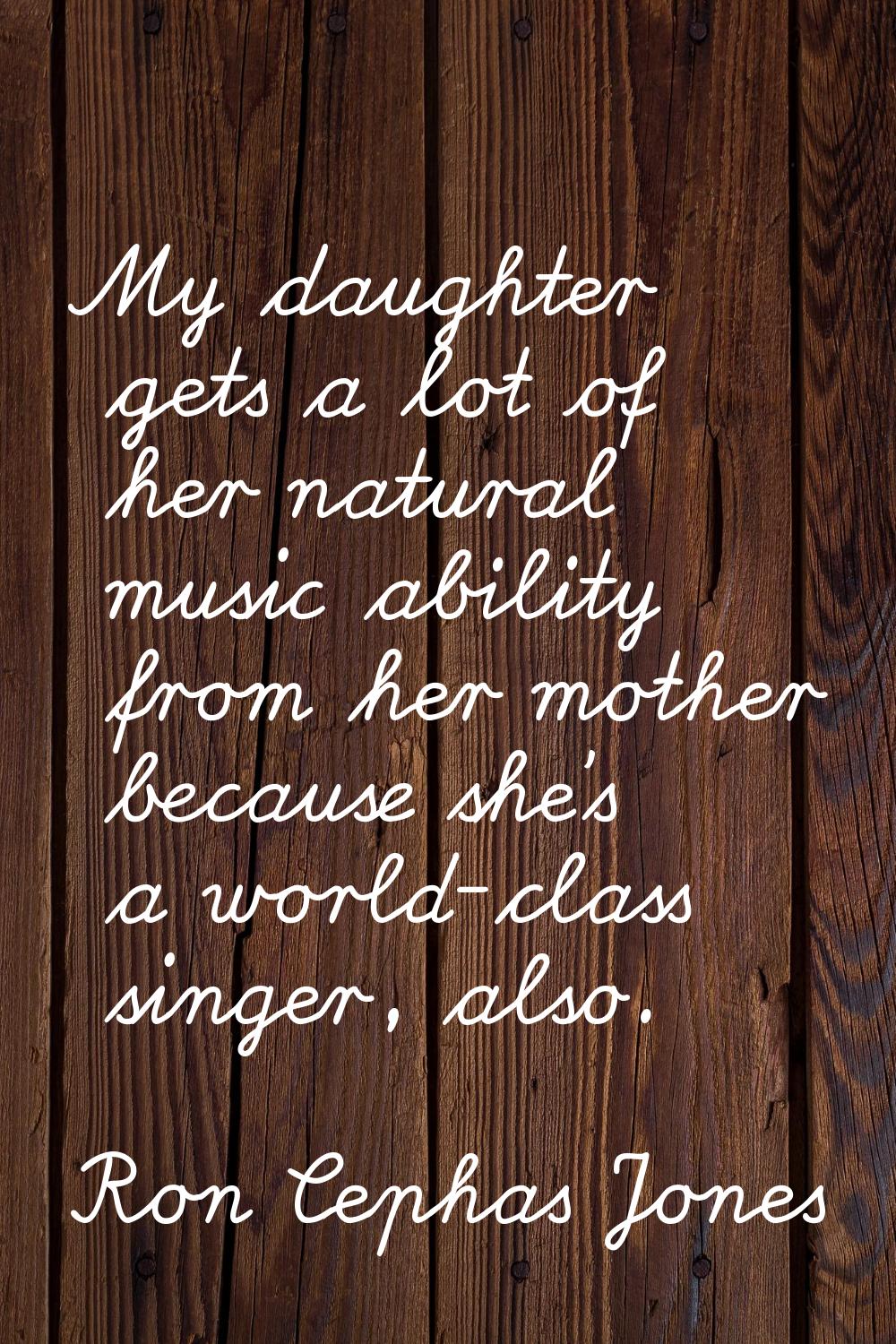 My daughter gets a lot of her natural music ability from her mother because she's a world-class sin