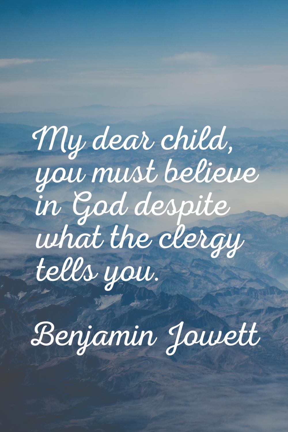 My dear child, you must believe in God despite what the clergy tells you.