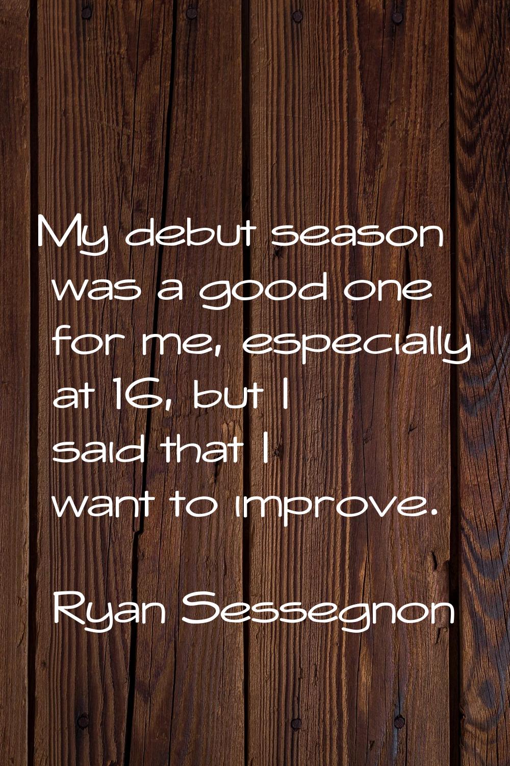 My debut season was a good one for me, especially at 16, but I said that I want to improve.