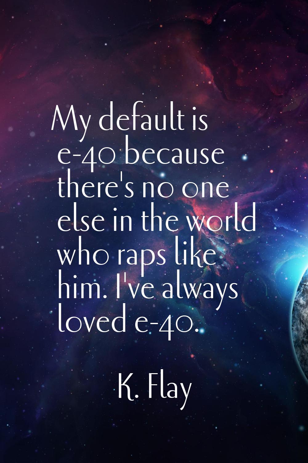 My default is e-40 because there's no one else in the world who raps like him. I've always loved e-