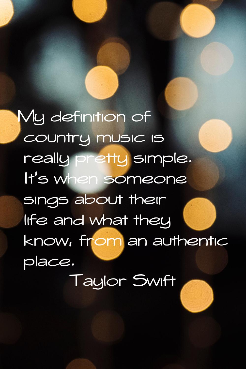 My definition of country music is really pretty simple. It's when someone sings about their life an
