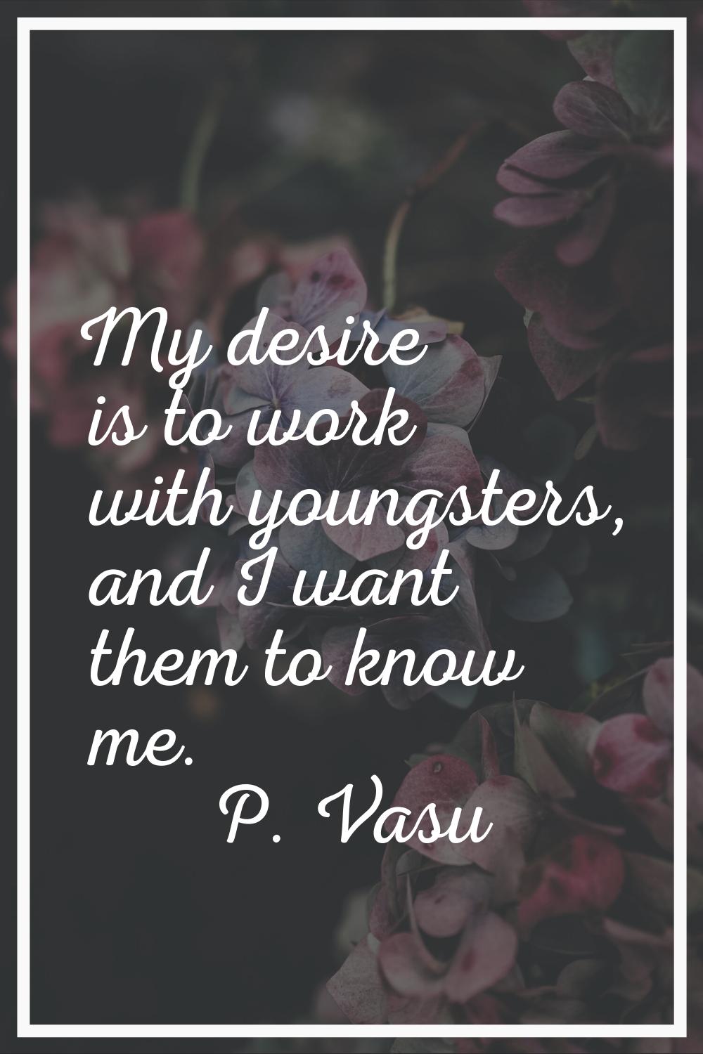My desire is to work with youngsters, and I want them to know me.