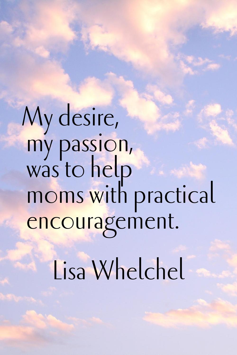 My desire, my passion, was to help moms with practical encouragement.