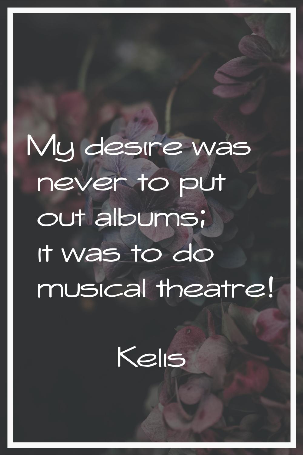My desire was never to put out albums; it was to do musical theatre!