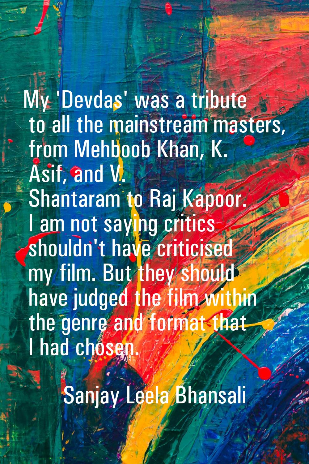 My 'Devdas' was a tribute to all the mainstream masters, from Mehboob Khan, K. Asif, and V. Shantar