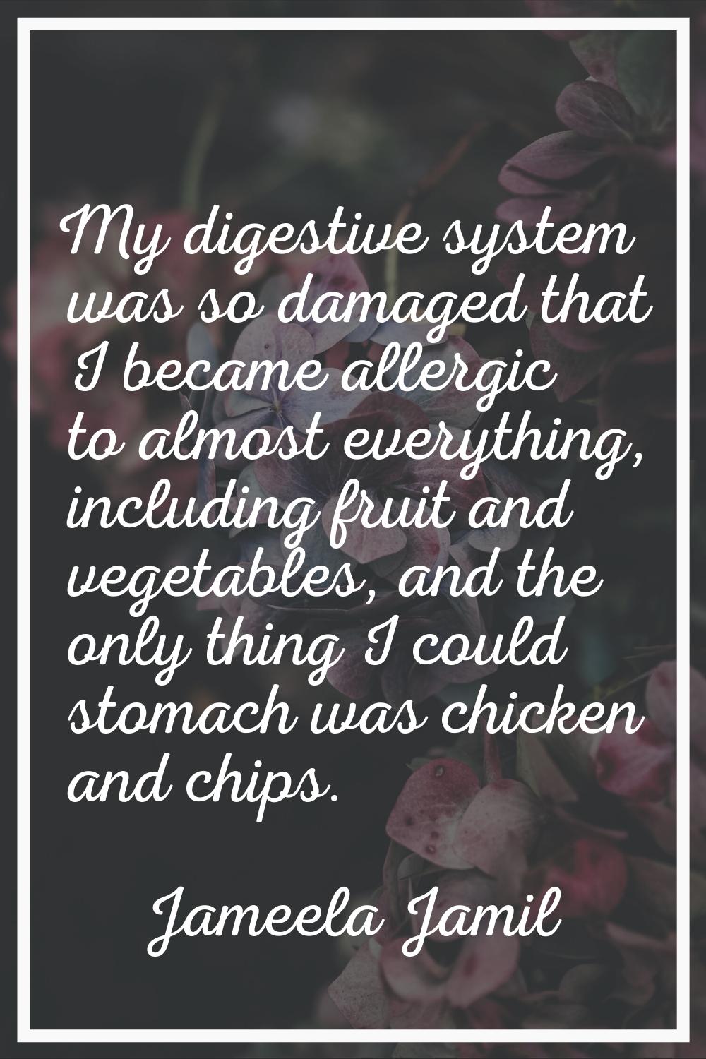 My digestive system was so damaged that I became allergic to almost everything, including fruit and