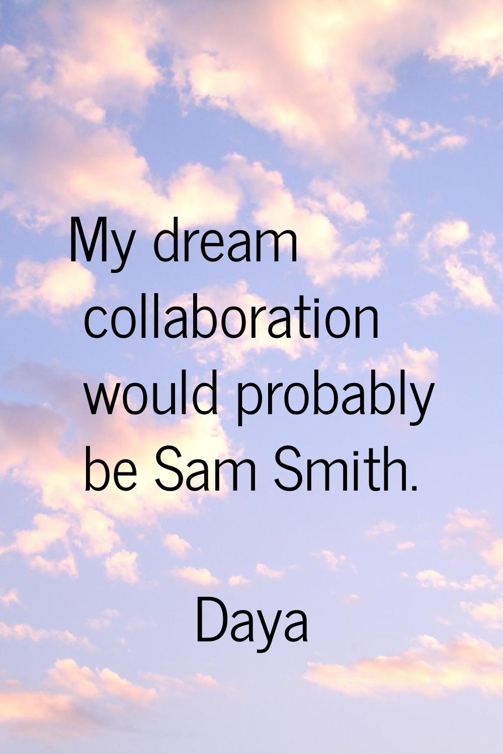 My dream collaboration would probably be Sam Smith.