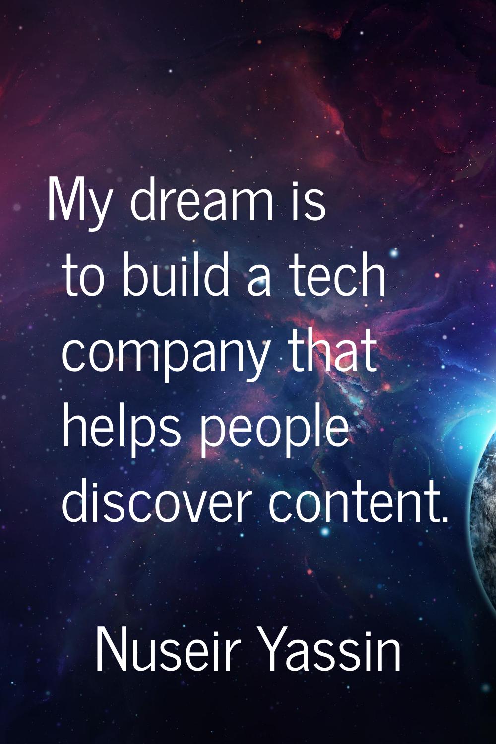 My dream is to build a tech company that helps people discover content.