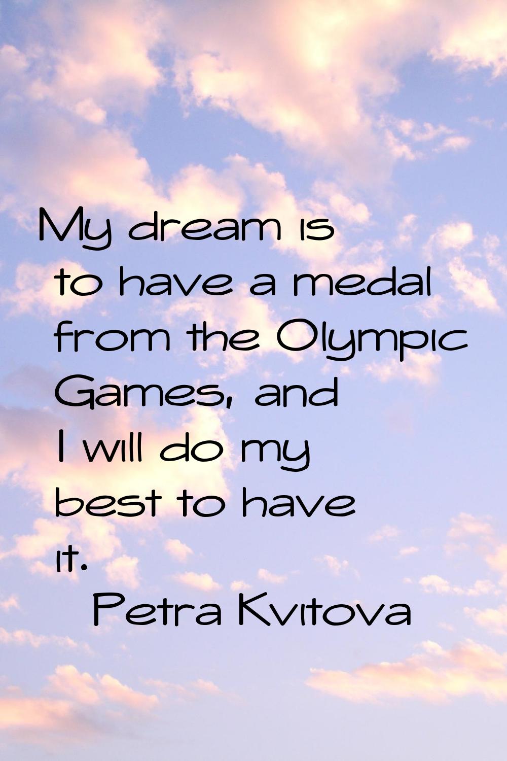 My dream is to have a medal from the Olympic Games, and I will do my best to have it.